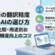 日本語の翻訳精度が高いAIの選び方｜ツール比較・用途別おすすめ・精度向上のコツ